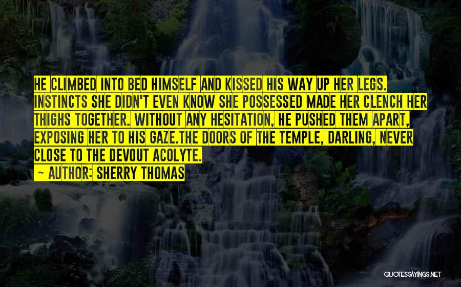 Sherry Thomas Quotes: He Climbed Into Bed Himself And Kissed His Way Up Her Legs. Instincts She Didn't Even Know She Possessed Made