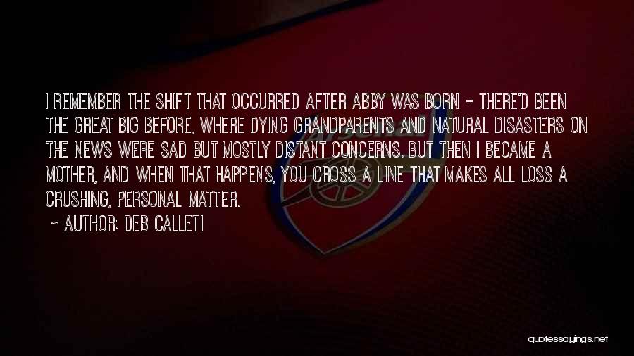 DEB CALLETI Quotes: I Remember The Shift That Occurred After Abby Was Born - There'd Been The Great Big Before, Where Dying Grandparents