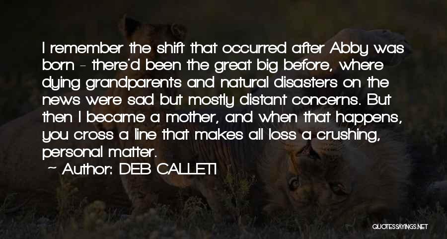 DEB CALLETI Quotes: I Remember The Shift That Occurred After Abby Was Born - There'd Been The Great Big Before, Where Dying Grandparents