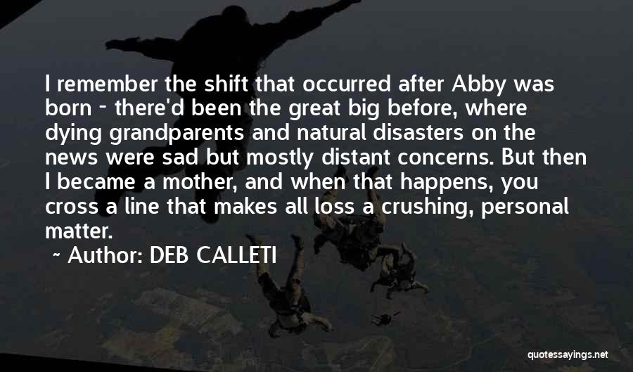 DEB CALLETI Quotes: I Remember The Shift That Occurred After Abby Was Born - There'd Been The Great Big Before, Where Dying Grandparents