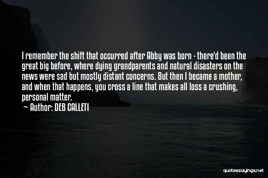 DEB CALLETI Quotes: I Remember The Shift That Occurred After Abby Was Born - There'd Been The Great Big Before, Where Dying Grandparents