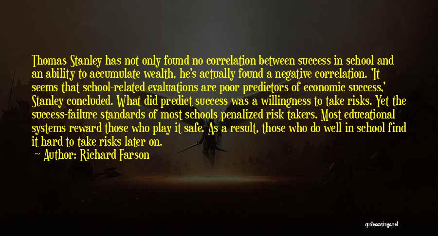 Richard Farson Quotes: Thomas Stanley Has Not Only Found No Correlation Between Success In School And An Ability To Accumulate Wealth, He's Actually