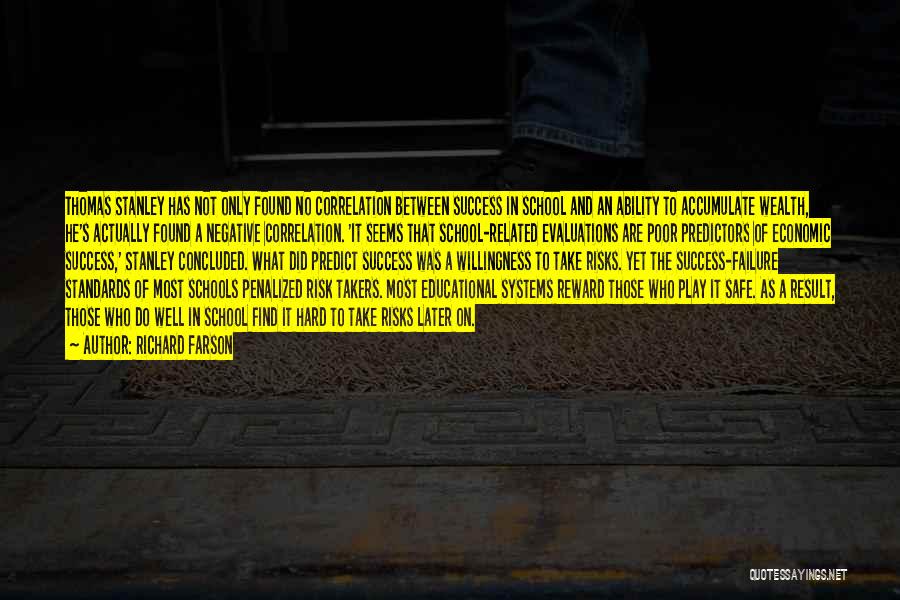 Richard Farson Quotes: Thomas Stanley Has Not Only Found No Correlation Between Success In School And An Ability To Accumulate Wealth, He's Actually