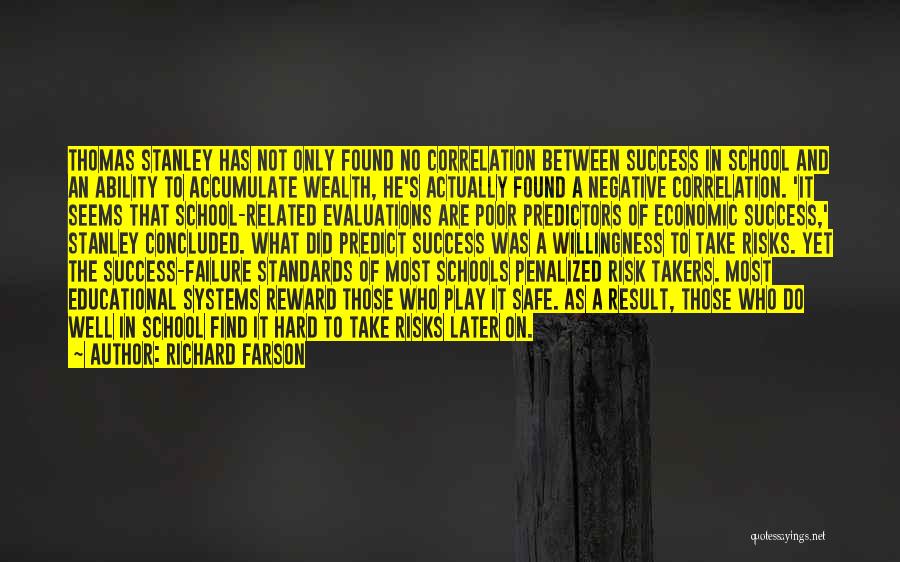 Richard Farson Quotes: Thomas Stanley Has Not Only Found No Correlation Between Success In School And An Ability To Accumulate Wealth, He's Actually