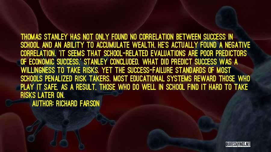 Richard Farson Quotes: Thomas Stanley Has Not Only Found No Correlation Between Success In School And An Ability To Accumulate Wealth, He's Actually