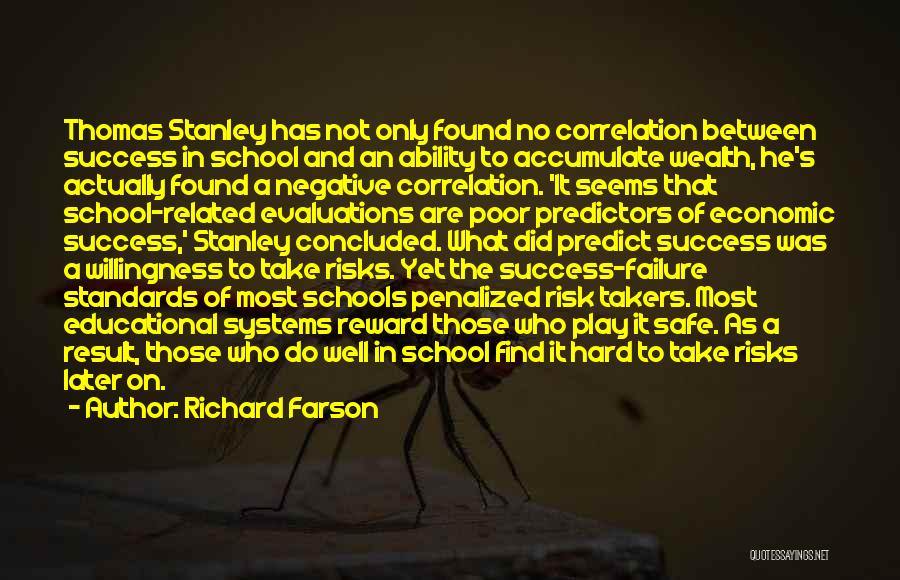 Richard Farson Quotes: Thomas Stanley Has Not Only Found No Correlation Between Success In School And An Ability To Accumulate Wealth, He's Actually