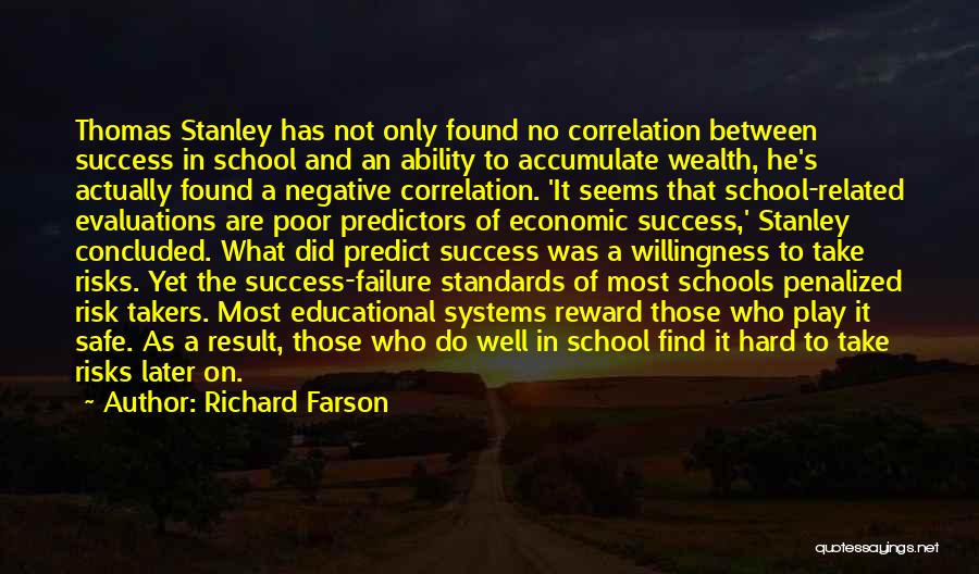 Richard Farson Quotes: Thomas Stanley Has Not Only Found No Correlation Between Success In School And An Ability To Accumulate Wealth, He's Actually