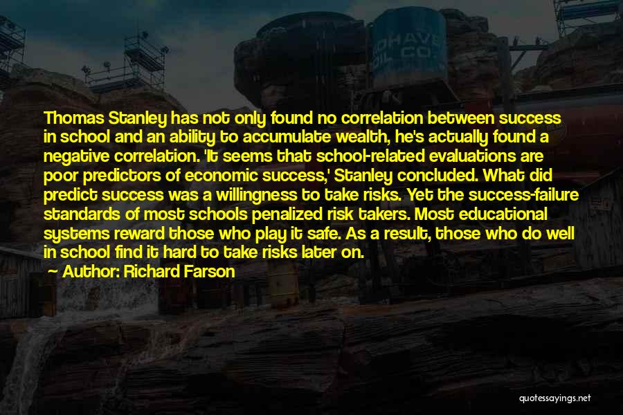 Richard Farson Quotes: Thomas Stanley Has Not Only Found No Correlation Between Success In School And An Ability To Accumulate Wealth, He's Actually