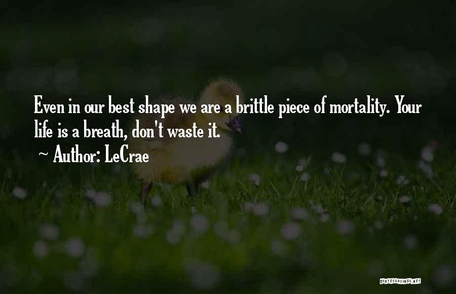 LeCrae Quotes: Even In Our Best Shape We Are A Brittle Piece Of Mortality. Your Life Is A Breath, Don't Waste It.