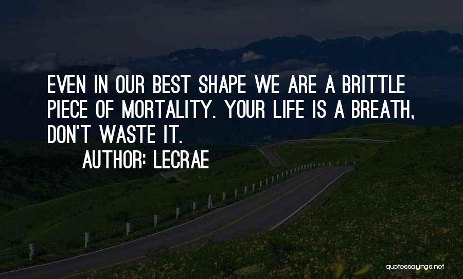 LeCrae Quotes: Even In Our Best Shape We Are A Brittle Piece Of Mortality. Your Life Is A Breath, Don't Waste It.