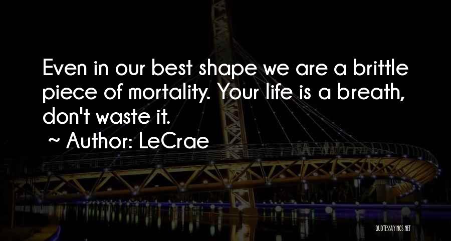 LeCrae Quotes: Even In Our Best Shape We Are A Brittle Piece Of Mortality. Your Life Is A Breath, Don't Waste It.