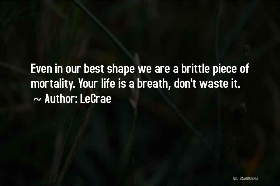 LeCrae Quotes: Even In Our Best Shape We Are A Brittle Piece Of Mortality. Your Life Is A Breath, Don't Waste It.