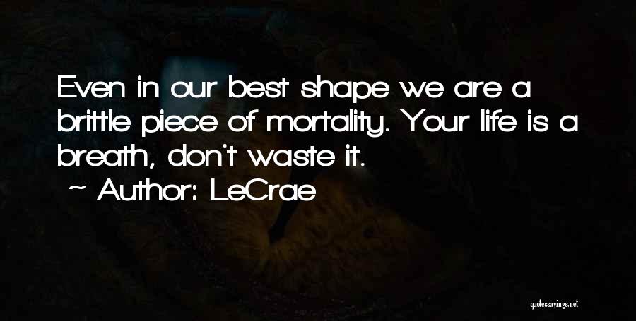 LeCrae Quotes: Even In Our Best Shape We Are A Brittle Piece Of Mortality. Your Life Is A Breath, Don't Waste It.