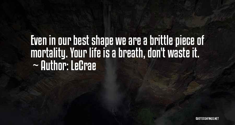 LeCrae Quotes: Even In Our Best Shape We Are A Brittle Piece Of Mortality. Your Life Is A Breath, Don't Waste It.