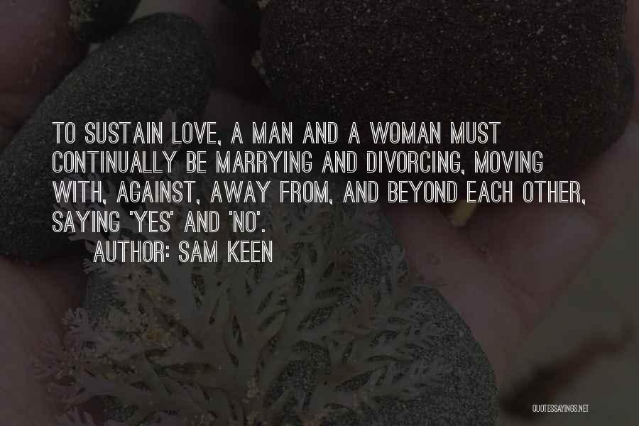 Sam Keen Quotes: To Sustain Love, A Man And A Woman Must Continually Be Marrying And Divorcing, Moving With, Against, Away From, And