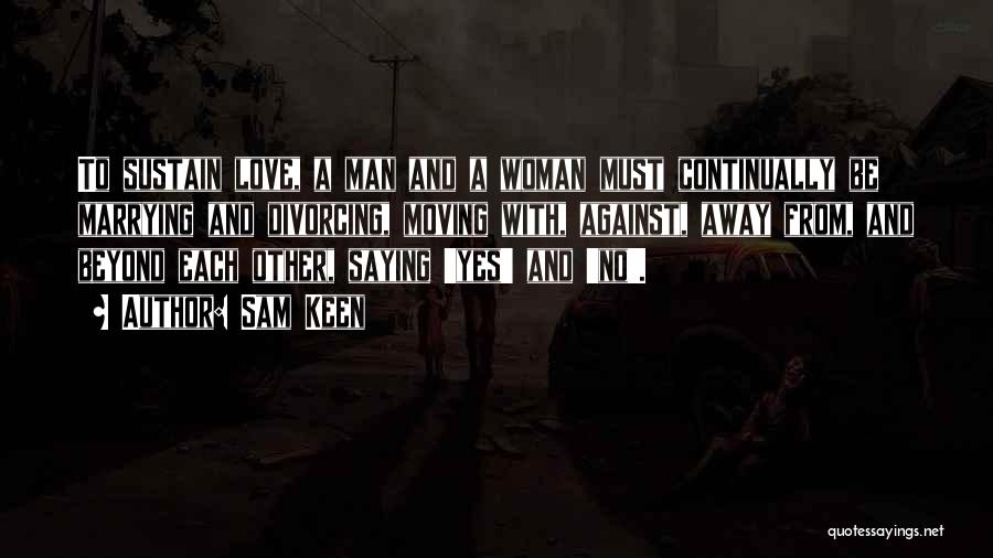 Sam Keen Quotes: To Sustain Love, A Man And A Woman Must Continually Be Marrying And Divorcing, Moving With, Against, Away From, And