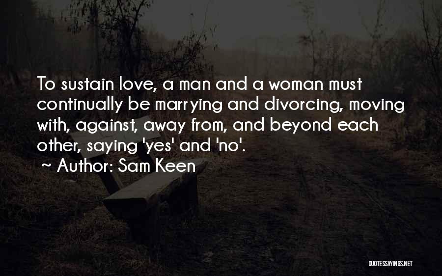 Sam Keen Quotes: To Sustain Love, A Man And A Woman Must Continually Be Marrying And Divorcing, Moving With, Against, Away From, And