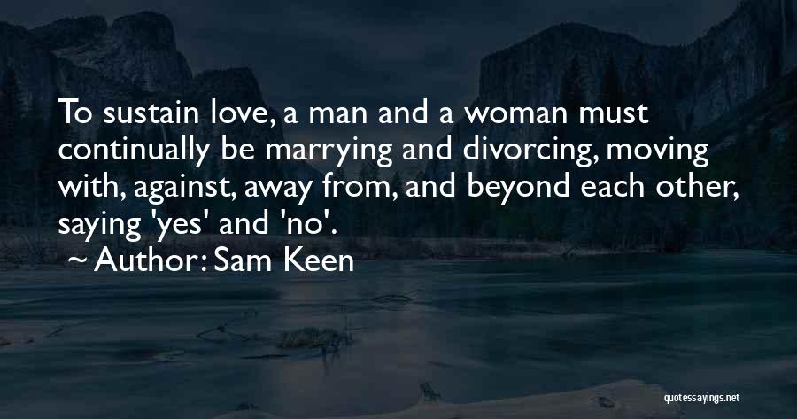 Sam Keen Quotes: To Sustain Love, A Man And A Woman Must Continually Be Marrying And Divorcing, Moving With, Against, Away From, And