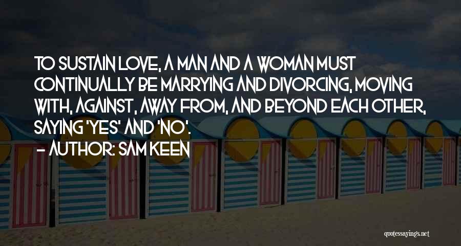 Sam Keen Quotes: To Sustain Love, A Man And A Woman Must Continually Be Marrying And Divorcing, Moving With, Against, Away From, And