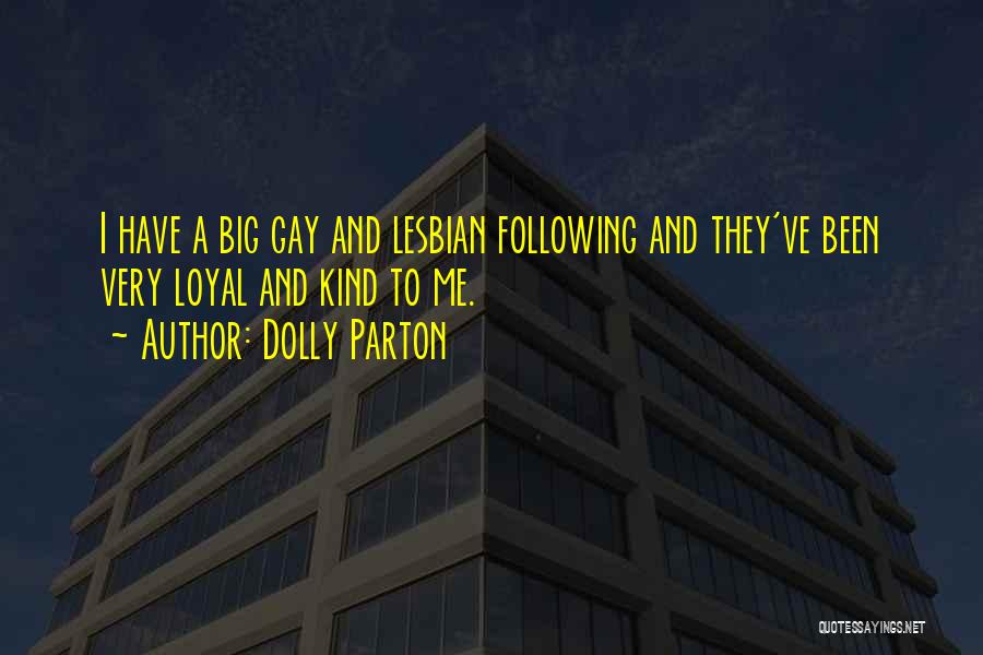 Dolly Parton Quotes: I Have A Big Gay And Lesbian Following And They've Been Very Loyal And Kind To Me.