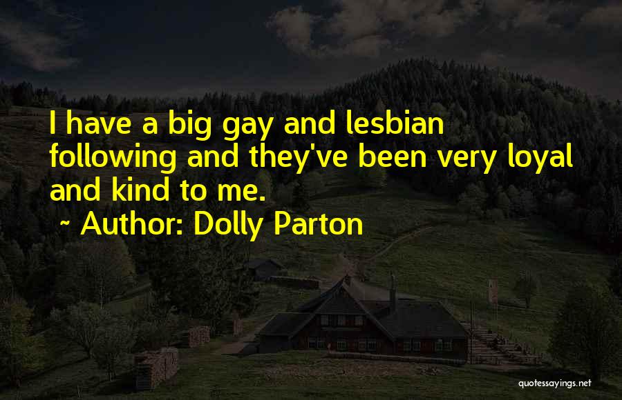 Dolly Parton Quotes: I Have A Big Gay And Lesbian Following And They've Been Very Loyal And Kind To Me.