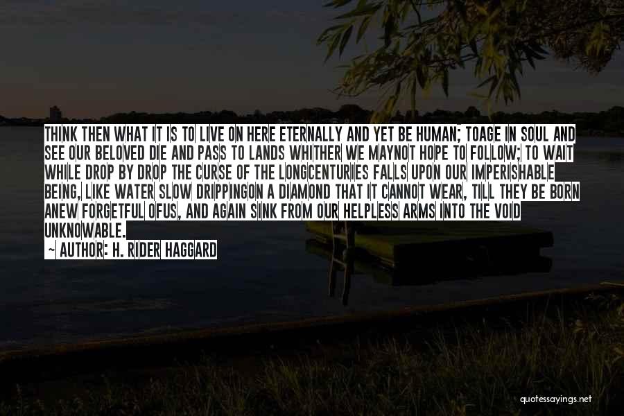 H. Rider Haggard Quotes: Think Then What It Is To Live On Here Eternally And Yet Be Human; Toage In Soul And See Our