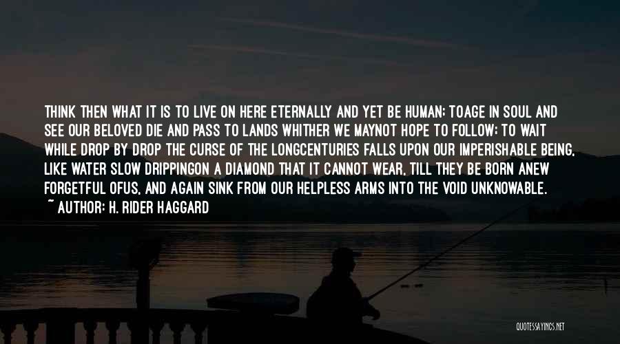 H. Rider Haggard Quotes: Think Then What It Is To Live On Here Eternally And Yet Be Human; Toage In Soul And See Our