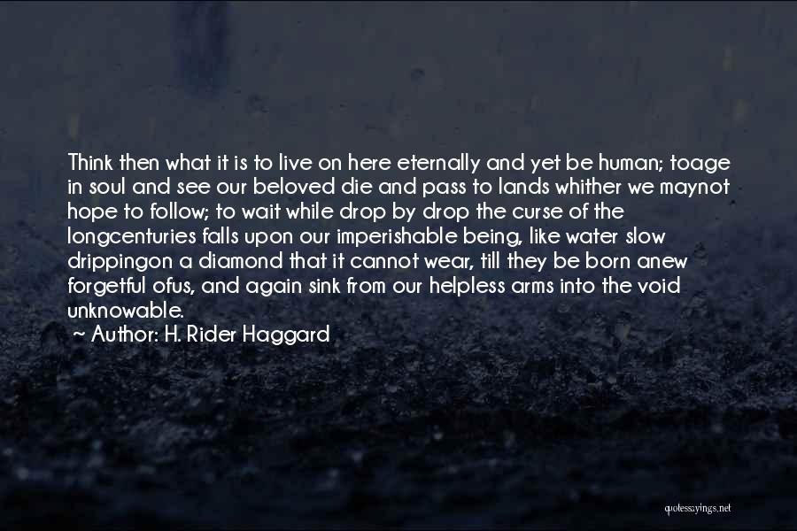 H. Rider Haggard Quotes: Think Then What It Is To Live On Here Eternally And Yet Be Human; Toage In Soul And See Our