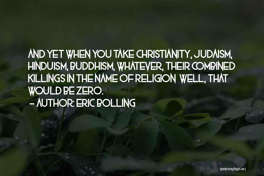Eric Bolling Quotes: And Yet When You Take Christianity, Judaism, Hinduism, Buddhism, Whatever, Their Combined Killings In The Name Of Religion Well, That