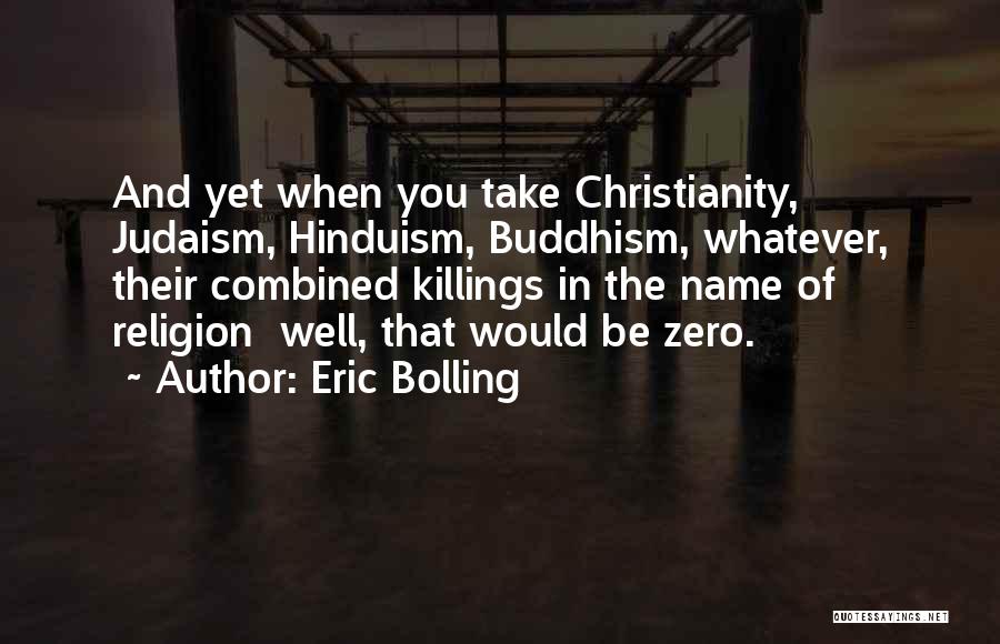 Eric Bolling Quotes: And Yet When You Take Christianity, Judaism, Hinduism, Buddhism, Whatever, Their Combined Killings In The Name Of Religion Well, That