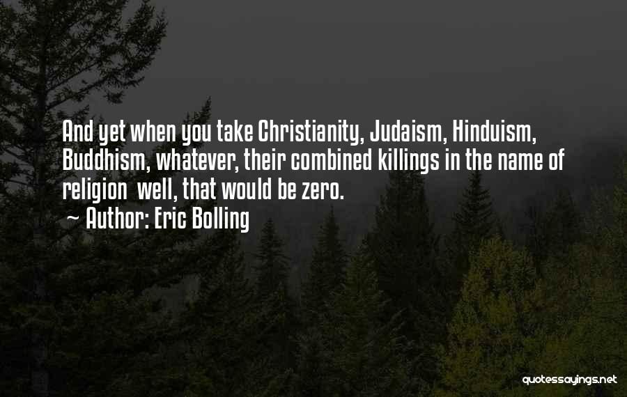 Eric Bolling Quotes: And Yet When You Take Christianity, Judaism, Hinduism, Buddhism, Whatever, Their Combined Killings In The Name Of Religion Well, That