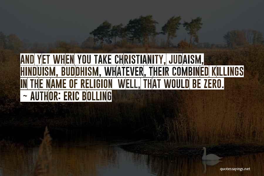 Eric Bolling Quotes: And Yet When You Take Christianity, Judaism, Hinduism, Buddhism, Whatever, Their Combined Killings In The Name Of Religion Well, That