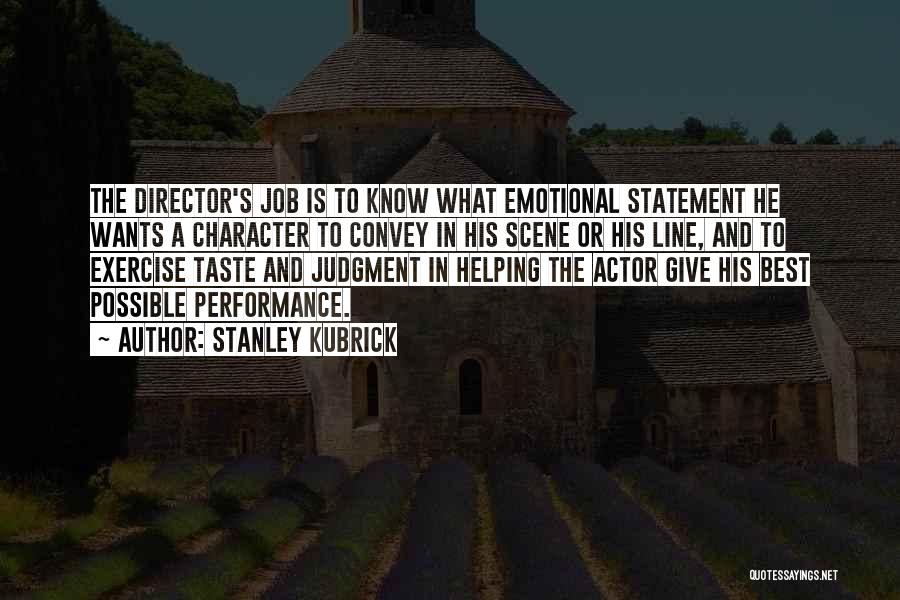 Stanley Kubrick Quotes: The Director's Job Is To Know What Emotional Statement He Wants A Character To Convey In His Scene Or His