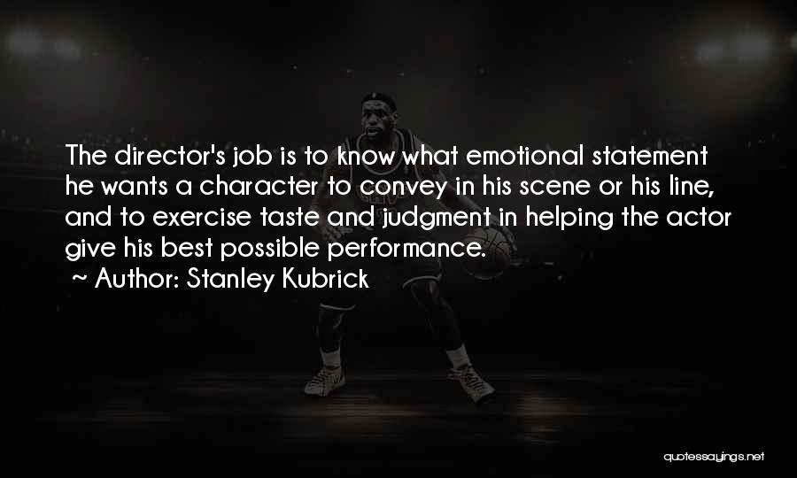Stanley Kubrick Quotes: The Director's Job Is To Know What Emotional Statement He Wants A Character To Convey In His Scene Or His