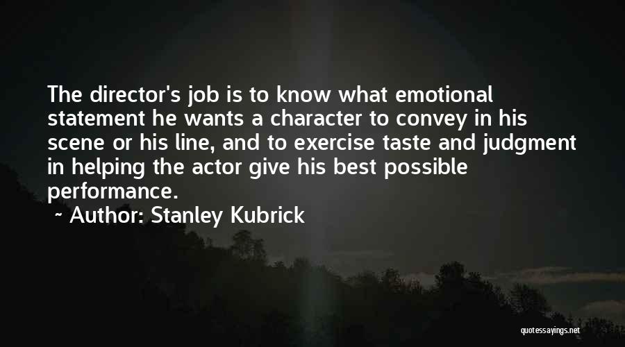 Stanley Kubrick Quotes: The Director's Job Is To Know What Emotional Statement He Wants A Character To Convey In His Scene Or His