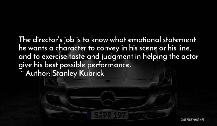 Stanley Kubrick Quotes: The Director's Job Is To Know What Emotional Statement He Wants A Character To Convey In His Scene Or His