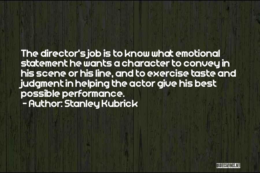 Stanley Kubrick Quotes: The Director's Job Is To Know What Emotional Statement He Wants A Character To Convey In His Scene Or His