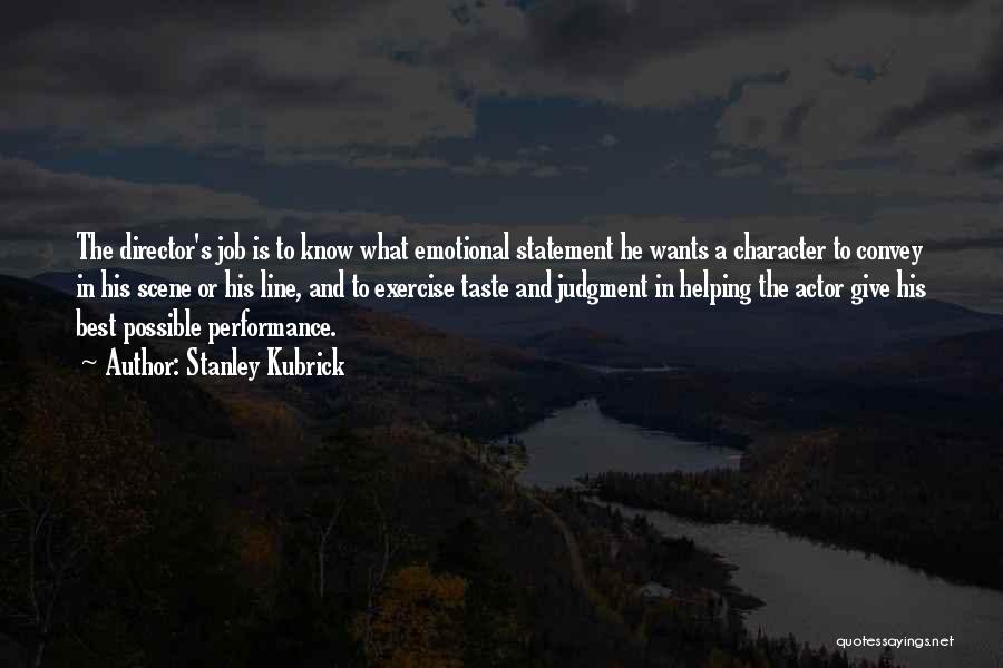 Stanley Kubrick Quotes: The Director's Job Is To Know What Emotional Statement He Wants A Character To Convey In His Scene Or His