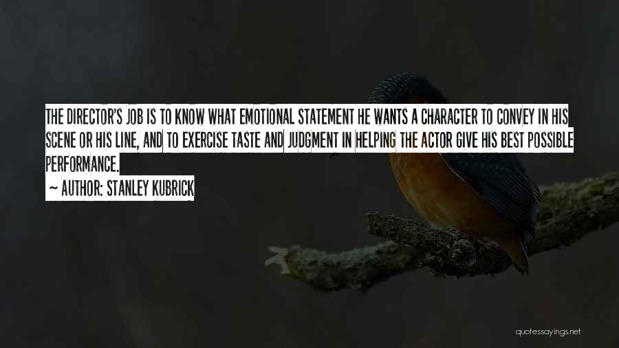 Stanley Kubrick Quotes: The Director's Job Is To Know What Emotional Statement He Wants A Character To Convey In His Scene Or His
