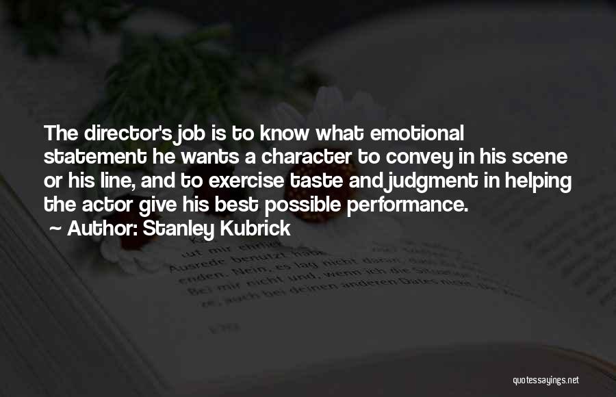 Stanley Kubrick Quotes: The Director's Job Is To Know What Emotional Statement He Wants A Character To Convey In His Scene Or His