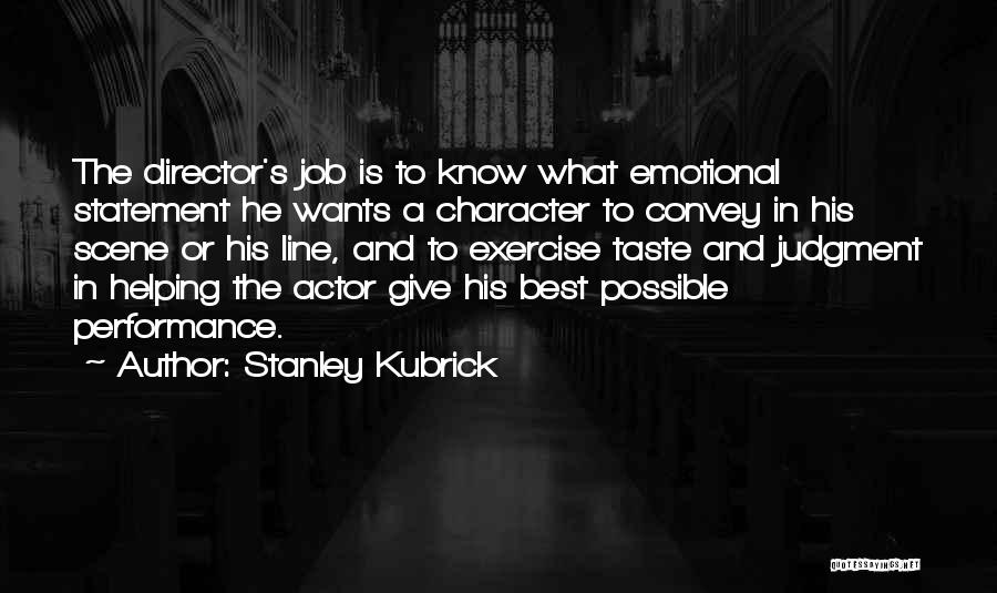 Stanley Kubrick Quotes: The Director's Job Is To Know What Emotional Statement He Wants A Character To Convey In His Scene Or His