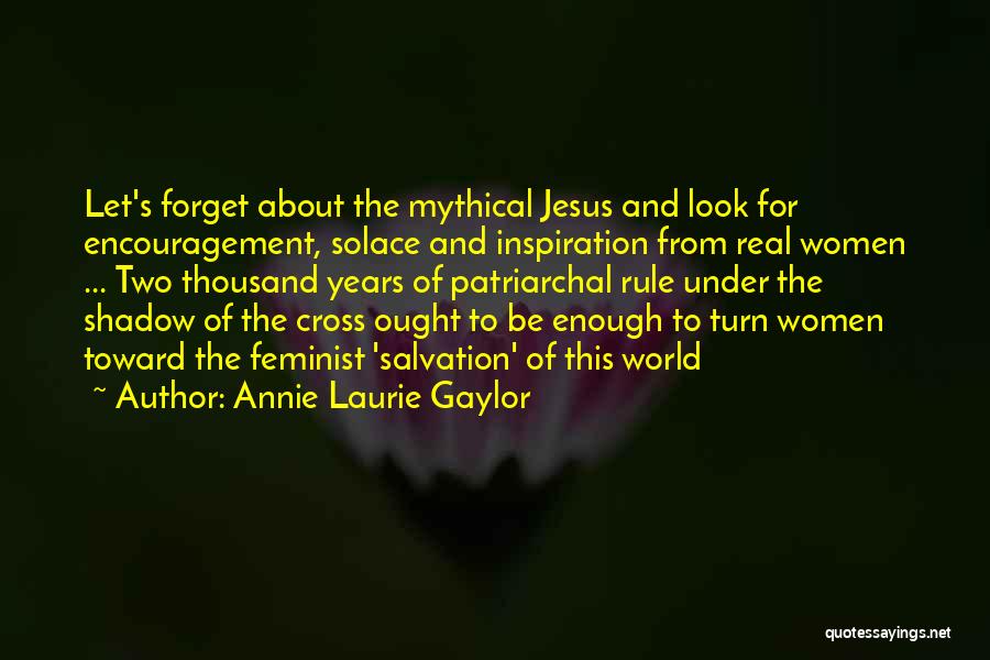 Annie Laurie Gaylor Quotes: Let's Forget About The Mythical Jesus And Look For Encouragement, Solace And Inspiration From Real Women ... Two Thousand Years
