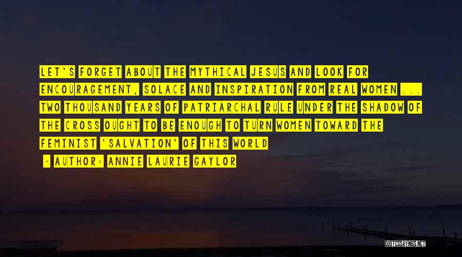 Annie Laurie Gaylor Quotes: Let's Forget About The Mythical Jesus And Look For Encouragement, Solace And Inspiration From Real Women ... Two Thousand Years
