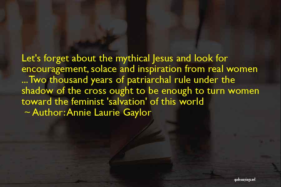 Annie Laurie Gaylor Quotes: Let's Forget About The Mythical Jesus And Look For Encouragement, Solace And Inspiration From Real Women ... Two Thousand Years