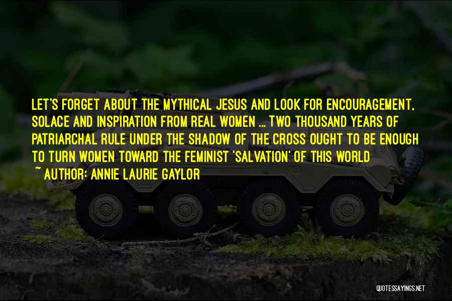 Annie Laurie Gaylor Quotes: Let's Forget About The Mythical Jesus And Look For Encouragement, Solace And Inspiration From Real Women ... Two Thousand Years