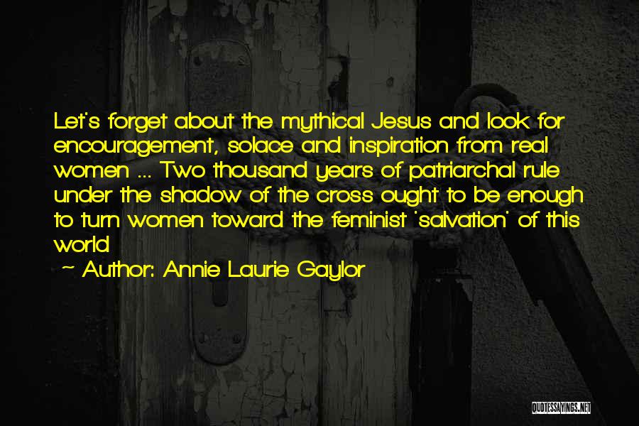Annie Laurie Gaylor Quotes: Let's Forget About The Mythical Jesus And Look For Encouragement, Solace And Inspiration From Real Women ... Two Thousand Years