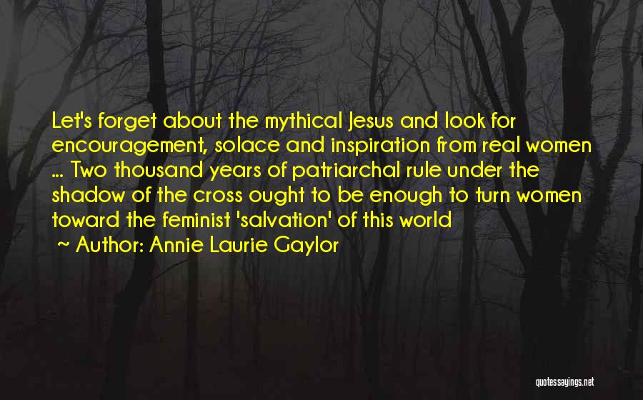 Annie Laurie Gaylor Quotes: Let's Forget About The Mythical Jesus And Look For Encouragement, Solace And Inspiration From Real Women ... Two Thousand Years