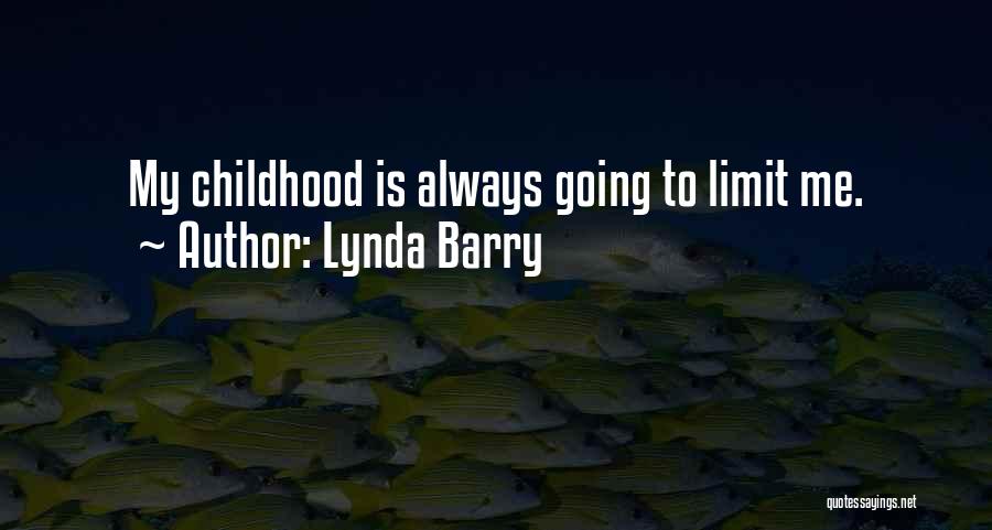 Lynda Barry Quotes: My Childhood Is Always Going To Limit Me.