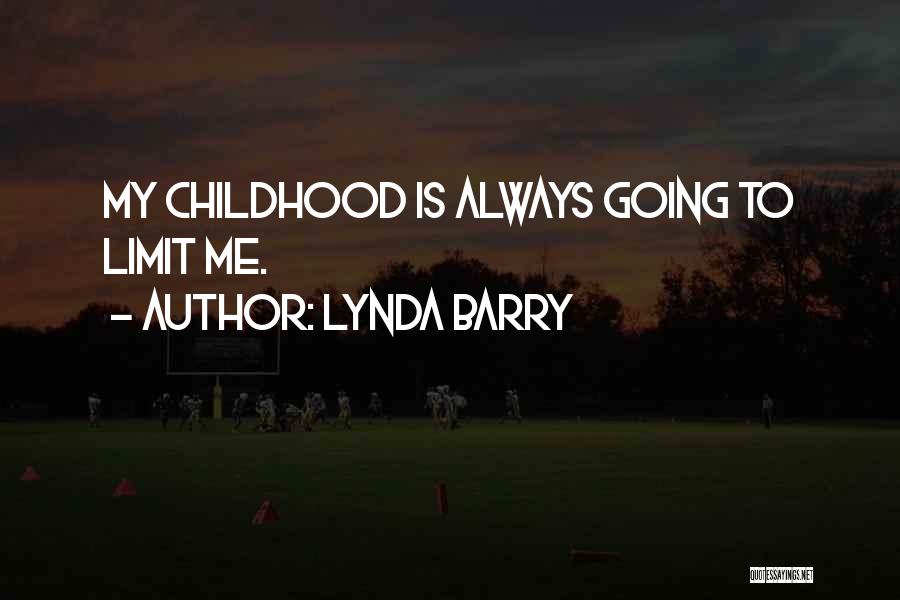 Lynda Barry Quotes: My Childhood Is Always Going To Limit Me.