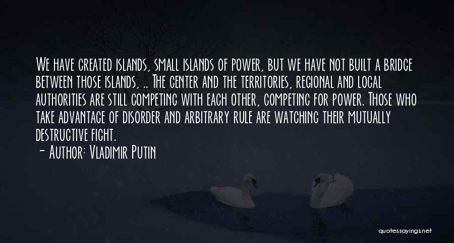 Vladimir Putin Quotes: We Have Created Islands, Small Islands Of Power, But We Have Not Built A Bridge Between Those Islands, .. The